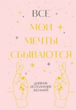 Все мои мечты сбываются. Дневник исполнения желаний