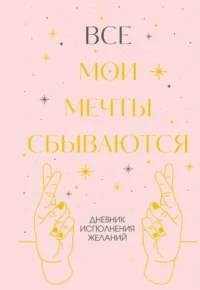 Все мои мечты сбываются. Дневник исполнения желаний