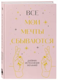 Все мои мечты сбываются. Дневник исполнения желаний — Популярная психология