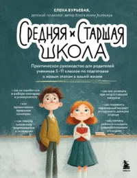 Средняя и старшая школа. Практическое руководство для родителей учеников 5-11 классов по подготовке к новым этапам в вашей жизни. Елена Бурьевая
