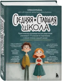 Средняя и старшая школа. Практическое руководство для родителей учеников 5-11 классов по подготовке к новым этапам в вашей жизни — Педагогика