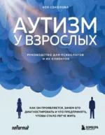 Аутизм у взрослых. Как он проявляется, зачем его диагностировать и что предпринять, чтобы стало жить легче. Зоя Соколова