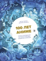 100 лет аниме. Иллюстрированная история культовых шедевров анимации. Матье Пинон, Филипп Бюнель