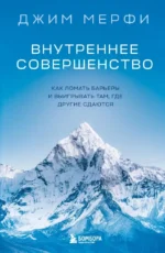 Внутреннее совершенство. Как ломать барьеры и выигрывать там, где другие сдаются. Джим Мерфи