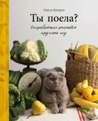 Ты поела? Согревающие рецепты круглый год. Олеся Куприн