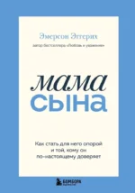 Мама сына. Как стать для него опорой и той, кому он по-настоящему доверяет. Эмерсон Эггерих