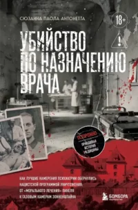 Убийство по назначению врача. Как лучшие намерения психиатрии обернулись нацистской программой уничтожения: от «морального лечения» Пинеля к газовым камерам Зонненштайна. Сюзанна Паола Антонетта