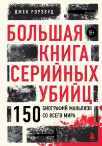 Большая книга серийных убийц. 150 биографий маньяков со всего мира. Джек Роузвуд