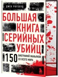 Большая книга серийных убийц. 150 биографий маньяков со всего мира — Криминология