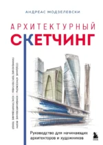 Архитектурный скетчинг. Руководство для начинающих архитекторов и художников. Андреас Модзелевски