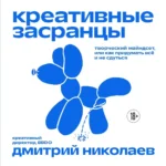 Креативные засранцы. Творческий майндсет или как придумать всё и не сдуться. Дмитрий Николаев