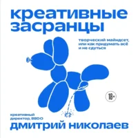 Креативные засранцы. Творческий майндсет или как придумать всё и не сдуться. Дмитрий Николаев