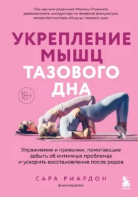 Укрепление мышц тазового дна. Упражнения и привычки, помогающие забыть об интимных проблемах и ускорить восстановление после родов. Сара Рирдон