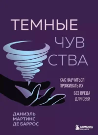 Темные чувства. Как научиться проживать их без вреда для себя. Даниэль Мартинс де Баррос