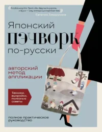 Японский пэчворк по-русски. Авторский метод аппликации. Техники, выкройки, полезные советы. Евгения Заварухина