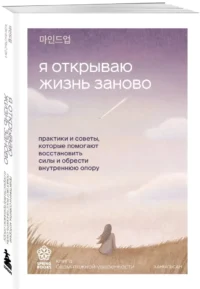 Я открываю жизнь заново. Практики и советы, которые помогают восстановить силы и обрести внутреннюю опору — Популярная психология
