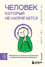 Человек, который не напрягается. Китайская система спокойствия и поиска внутреннего баланса. Ичжэ Чжу, Шэнцзюнь Хэ