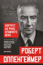 Роберт Оппенгеймер: портрет на фоне атомного века. Великое открытие и личная трагедия: жизнь гения, изменившего судьбу мира. Иван Кириов