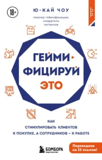 Геймифицируй это. Как стимулировать клиентов к покупке, а сотрудников к работе. Ю-Кай Чоу