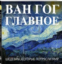 Ван Гог. Главное. Шедевры, которые потрясли мир — Живопись, рисование