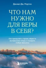 Что нам нужно для веры в себя? Как преодолеть страхи, обрести внутреннюю опору и покорить любые вершины. Дэниел Дж. Мартин