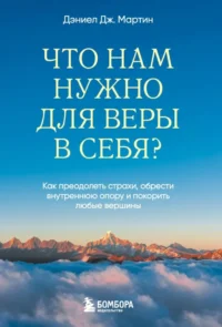 Что нам нужно для веры в себя? Как преодолеть страхи, обрести внутреннюю опору и покорить любые вершины. Дэниел Дж. Мартин
