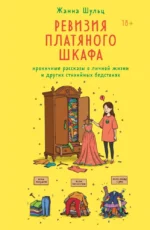 Ревизия платяного шкафа. Ироничные рассказы о личной жизни и других стихийных бедствиях. Жанна Шульц