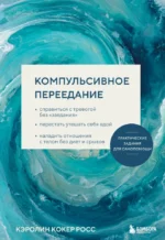 Компульсивное переедание. Практические задания для самопомощи. Справиться с тревогой без заедания, перестать утешать себя едой, наладить отношени.... Кэролин Кокер Росс