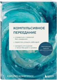Компульсивное переедание. Практические задания для самопомощи. Справиться с тревогой без заедания, перестать утешать себя едой, наладить отношени... — Популярная психология
