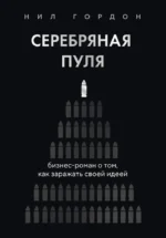 Серебряная пуля. Бизнес-роман о том, как заражать своей идеей. Нил Гордон