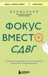 Фокус вместо СДВГ. Пошаговое руководство по управлению вниманием и концентрацией. Дандапани