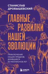 Главные развилки нашей эволюции. Приключения наших предков, длившиеся 66 миллионов лет. Станислав Дробышевский