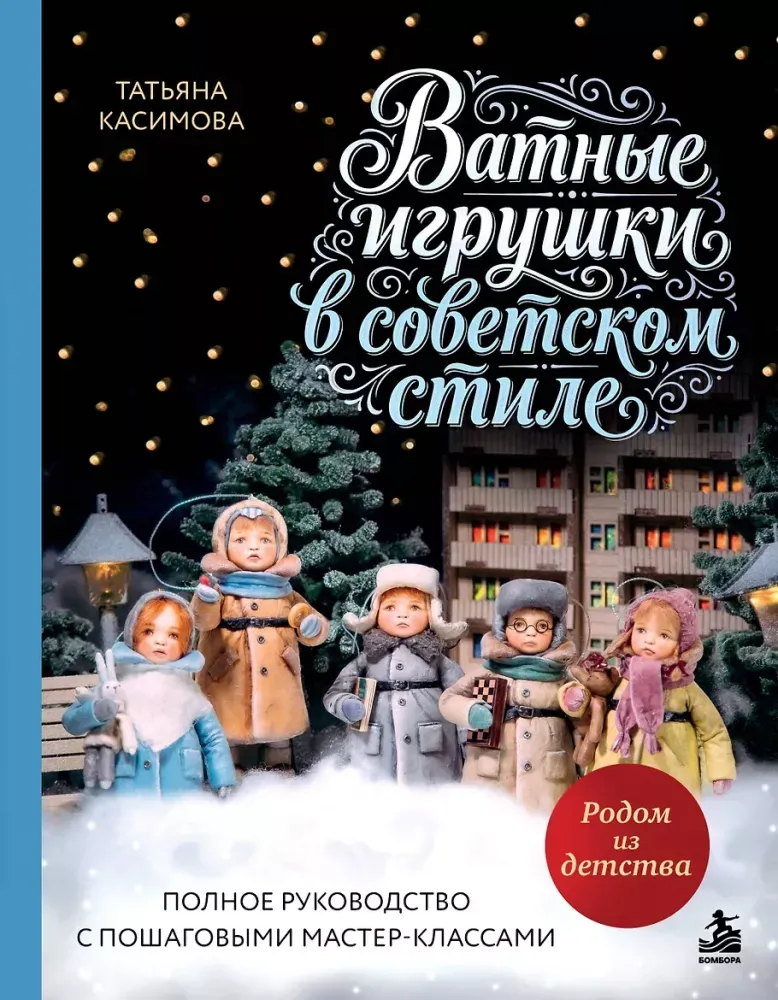9785042300189_0-1.webp Родом из детства. Ватные игрушки в советском стиле. Полное руководство с пошаговыми мастер-классами. Татьяна Касимова