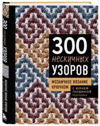 300 нескучных узоров. Мозаичное вязание крючком с Юлией Гендиной — Рукоделие