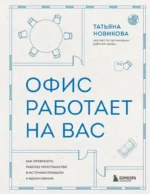Офис работает на вас. Как превратить рабочее пространство в источник прибыли и вдохновения. Татьяна Новикова