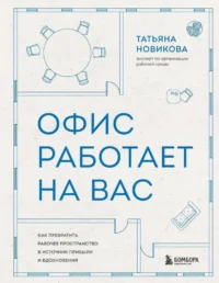 Офис работает на вас. Как превратить рабочее пространство в источник прибыли и вдохновения. Татьяна Новикова