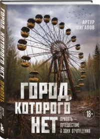 Город, которого нет. Припять — путешествие в зону отчуждения — Путеводители, туризм, атласы