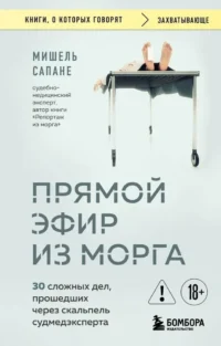 Прямой эфир из морга. 30 сложных дел, прошедших через скальпель судмедэксперта. Мишель Сапане