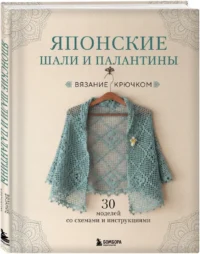 Японские шали и палантины. Вязание крючком. 30 моделей со схемами и инструкциями — Рукоделие