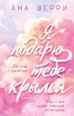 Я подарю тебе крылья. Книга 1 (капсульная серия). Ана Шерри