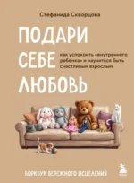 Подари себе любовь. Воркбук бережного исцеления. Как успокоить внутреннего ребенка и научиться быть счастливым взрослым. Стефанида Скворцова