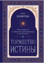 Торжество истины. Вся мудрость Тайной доктрины в одной книге. Елена Блаватская