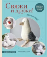 Свяжи и дружи! Миниатюрные реалистичные игрушки. Вязание на спицах. Мария Никулина