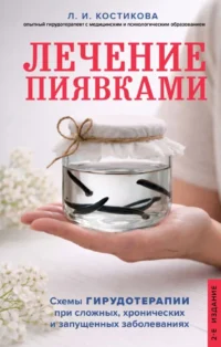 Лечение пиявками. Схемы гирудотерапии при сложных, хронических и запущенных заболеваниях. Любовь Костикова
