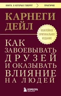 Как завоевывать друзей и оказывать влияние на людей. Дейл Карнеги