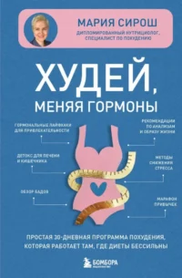 Худей, меняя гормоны. Простая 30-дневная программа похудения, которая работает там, где диеты бессильны. Мария Сирош