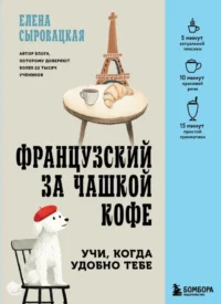 Французский за чашкой кофе. Учи, когда удобно тебе. Елена Сыровацкая