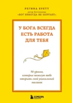 У Бога всегда есть работа для тебя. 50 уроков, которые помогут тебе открыть свой уникальный талант. Регина Бретт