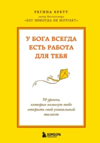 У Бога всегда есть работа для тебя. 50 уроков, которые помогут тебе открыть свой уникальный талант. Регина Бретт
