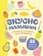 Вкусно малышам. Учимся готовить для приверед. 55 рецептов для детей от 1 года. Мария Иванова
